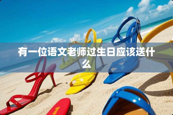 有一位语文老师过生日应该送什么