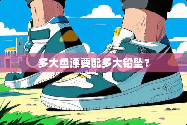 多大鱼漂要配多大铅坠？