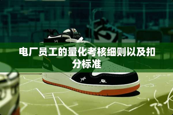 电厂员工的量化考核细则以及扣分标准