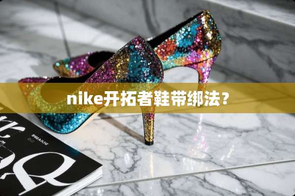 nike开拓者鞋带绑法？