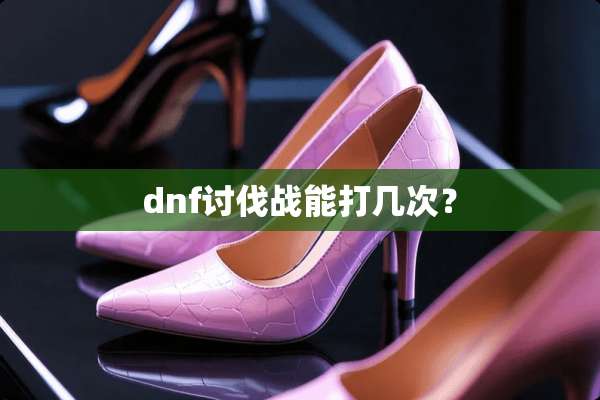 dnf讨伐战能打几次？