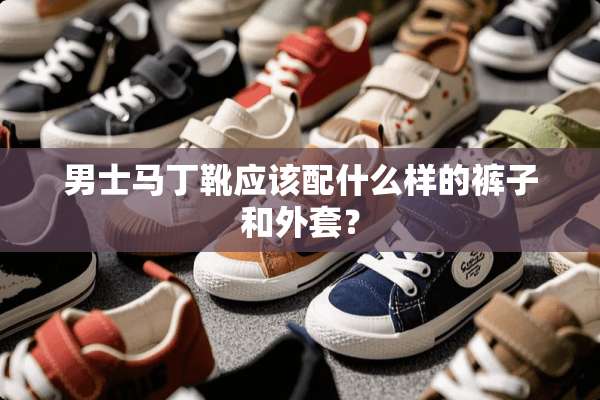 男士马丁靴应该配什么样的裤子和外套？