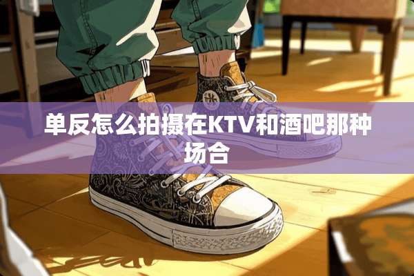 单反怎么拍摄在KTV和酒吧那种场合