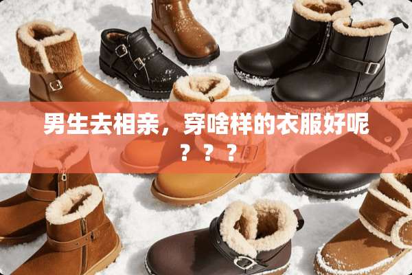 男生去相亲，穿啥样的衣服好呢？？？