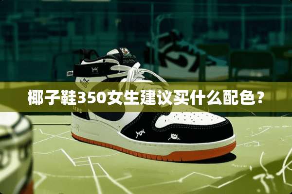 椰子鞋350女生建议买什么配色？