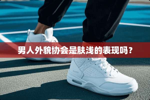 男人外貌协会是肤浅的表现吗？