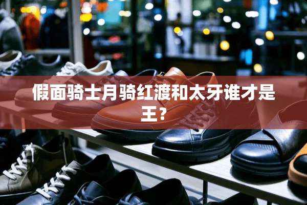 假面骑士月骑红渡和太牙谁才是王？