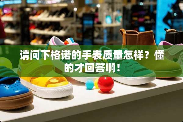 请问下格诺的手表质量怎样？懂的才回答啊！