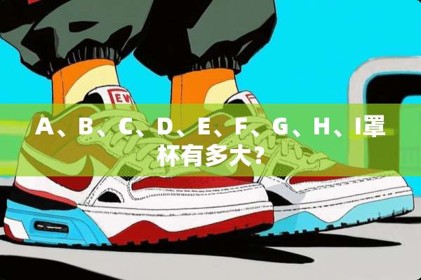 A、B、C、D、E、F、G、H、I**有多大？