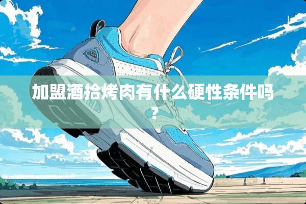加盟酒拾烤肉有什么硬性条件吗？