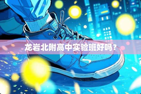 龙岩北附高中实验班好吗？