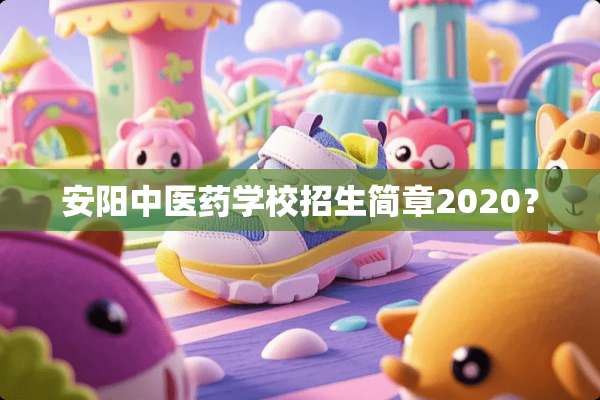 安阳中医药学校招生简章2020？