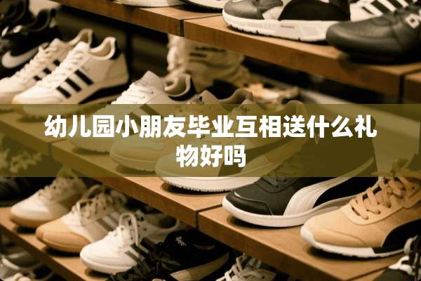 幼儿园小朋友毕业互相送什么礼物好吗