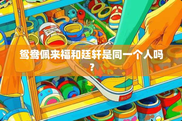 鸳鸯佩来福和廷轩是同一个人吗？