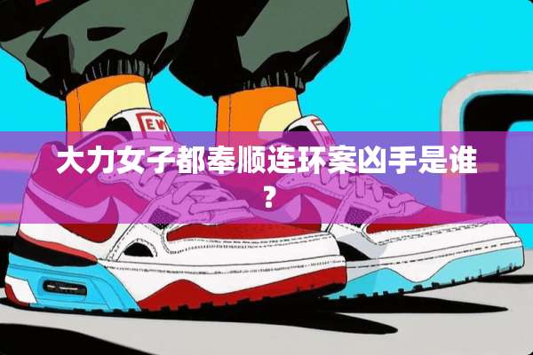 大力女子都奉顺连环案凶手是谁？