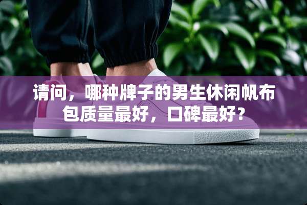 请问，哪种牌子的男生休闲帆布包质量最好，口碑最好？