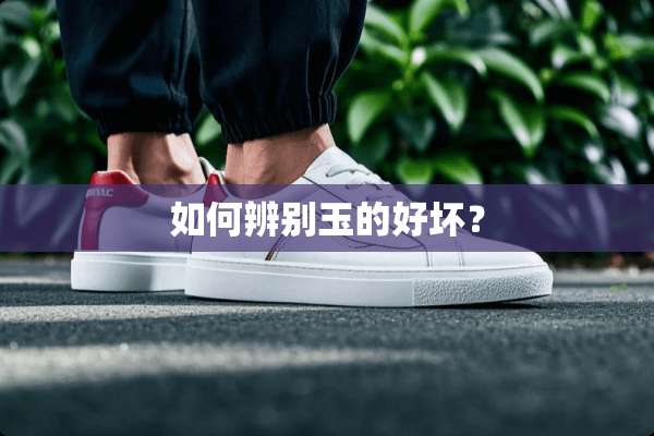 如何辨别玉的好坏？
