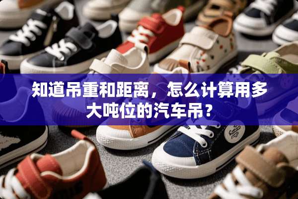 知道吊重和距离，怎么计算用多大吨位的汽车吊？