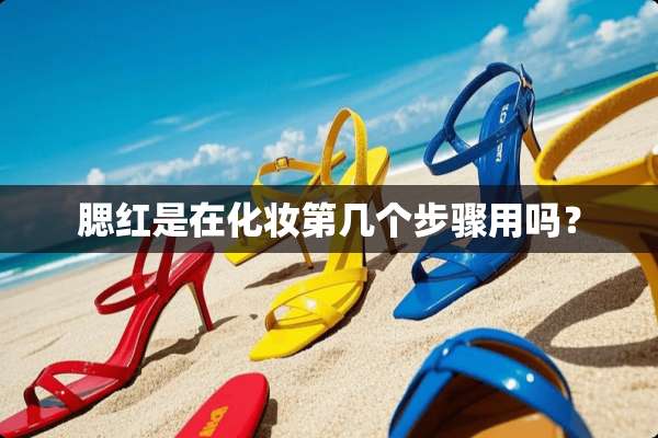 腮红是在化妆第几个步骤用吗？