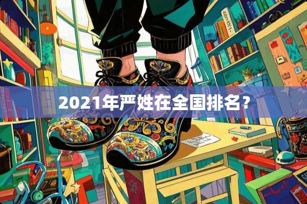 2021年严姓在全国排名？