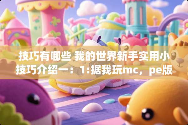 技巧有哪些 我的世界新手实用小技巧介绍一：1:据我玩mc，pe版所知