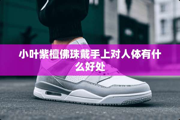 小叶紫檀佛珠戴手上对人体有什么好处
