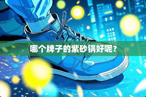 哪个牌子的紫砂锅好呢？