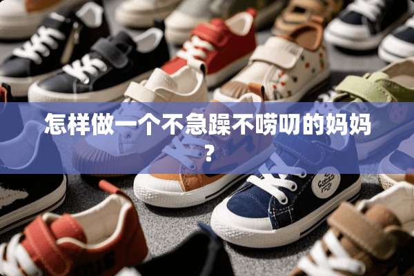 怎样做一个不急躁不唠叨的妈妈？