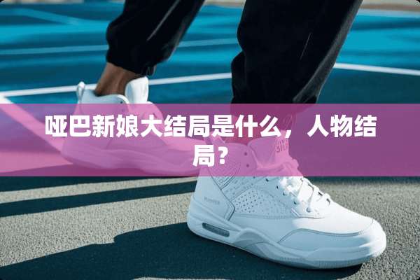 哑巴新娘大结局是什么，人物结局？