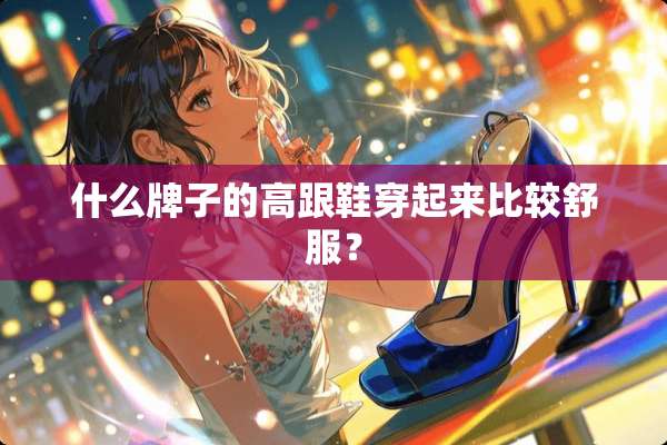 什么牌子的高跟鞋穿起来比较舒服？