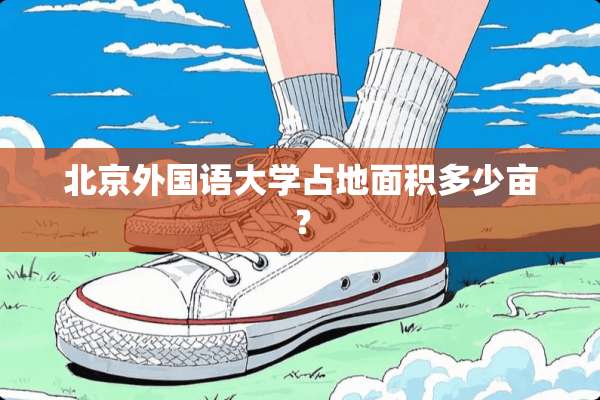 北京外国语大学占地面积多少亩？