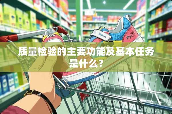 质量检验的主要功能及基本任务是什么？