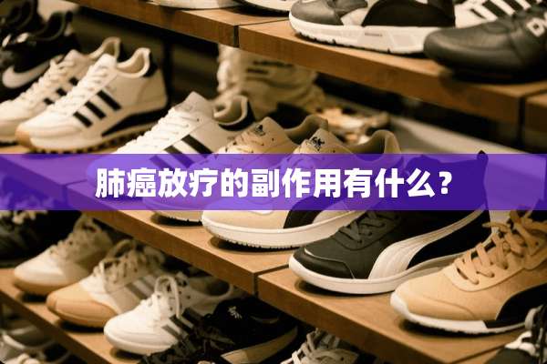 肺癌放疗的副作用有什么？