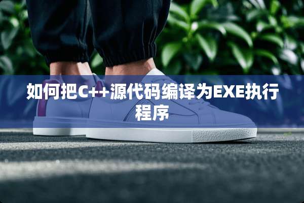 如何把C++源代码编译为EXE执行程序