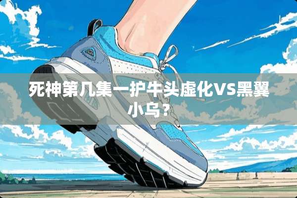 死神第几集一护牛头虚化VS黑翼小乌？