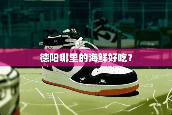 德阳哪里的海鲜好吃？
