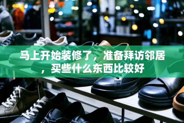 马上开始装修了，准备拜访邻居，买些什么东西比较好
