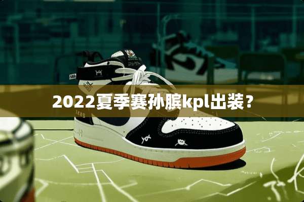 2022夏季赛孙膑kpl出装？