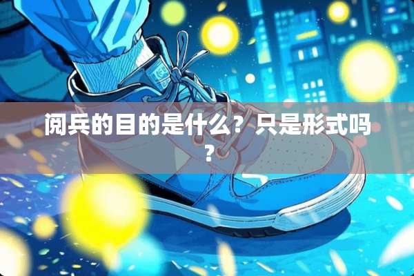 阅兵的目的是什么？只是形式吗？