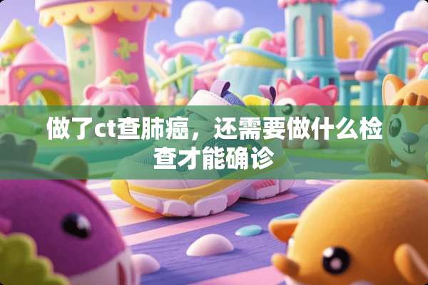 做了ct查肺癌，还需要做什么检查才能确诊
