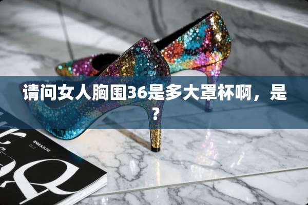 请问女人胸围36是多大**啊，是？