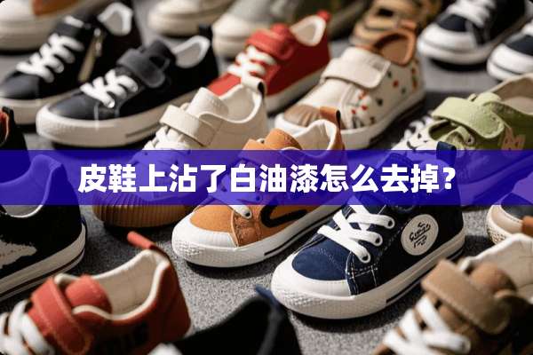 皮鞋上沾了白油漆怎么去掉？