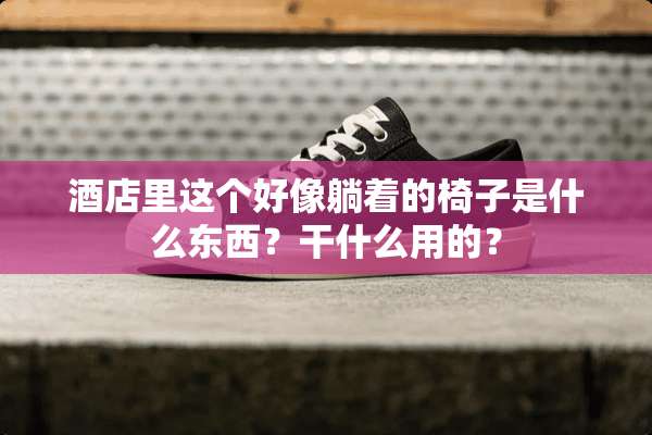 酒店里这个好像躺着的椅子是什么东西？干什么用的？