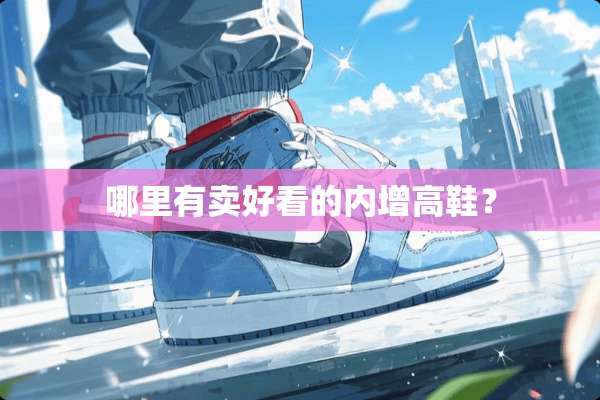 哪里有卖好看的内增高鞋？