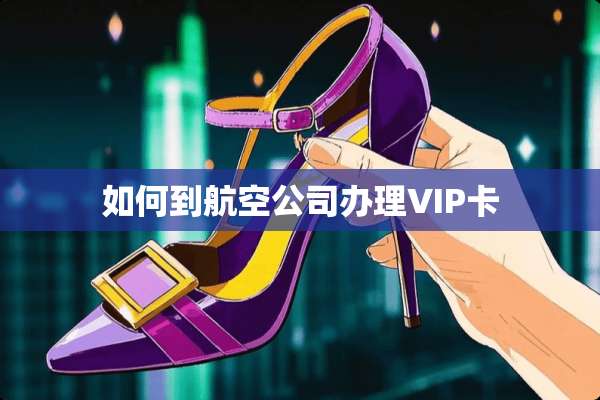 如何到航空公司办理VIP卡