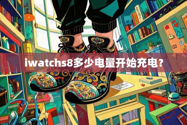iwatchs8多少电量开始充电？