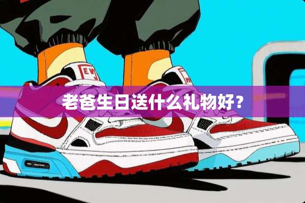 老爸生日送什么礼物好？