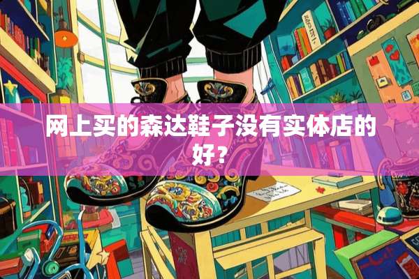 网上买的森达鞋子没有实体店的好？