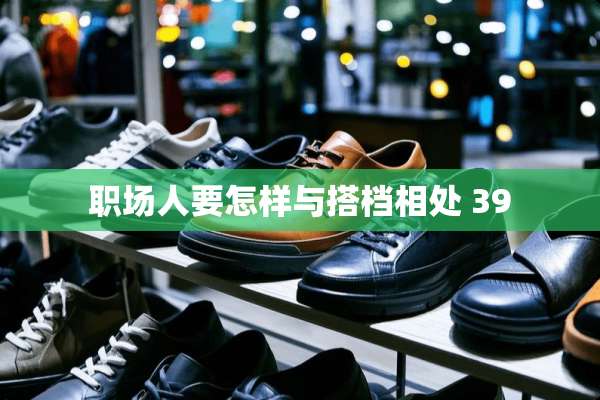 职场人要怎样与搭档相处 39