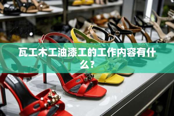 瓦工木工油漆工的工作内容有什么？